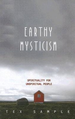 Earthy Mysticism: Spirituality for Unspiritual People by Tex Sample