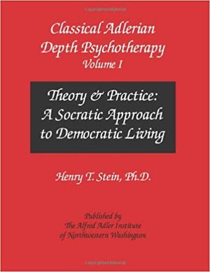 Classical Adlerian Depth Psychotherapy, Volume I - Theory and Practice: A Socratic Approach to Democratic Living by Henry T. Stein