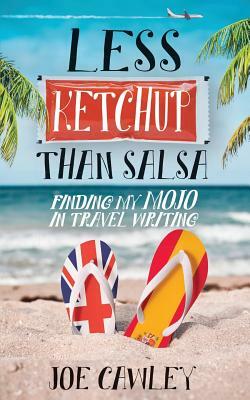 Less Ketchup Than Salsa: Finding My Mojo in Travel Writing by Joe Cawley