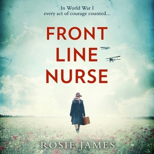 Front Line Nurse: An Emotional First World War Saga Full of Hope by Rosie James