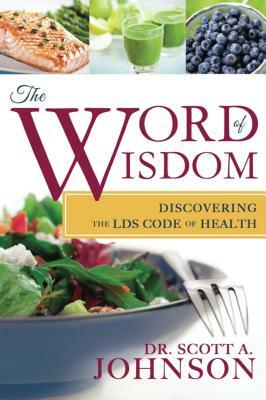 Word of Wisdom: Discovering the Lds Code of Health by Scott A. Johnson