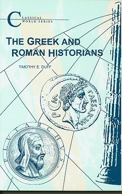 The Greek and Roman Historians by Timothy E. Duff