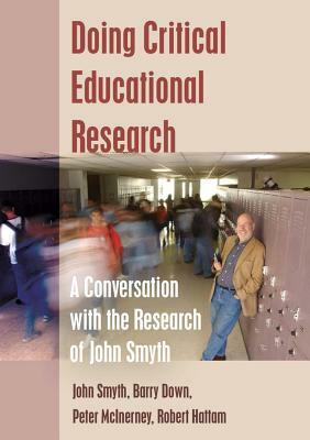 Doing Critical Educational Research; A Conversation with the Research of John Smyth by Peter McInerney, John Smyth, Barry Down