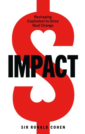 Impact: Reshaping capitalism to drive real change by Ronald Cohen