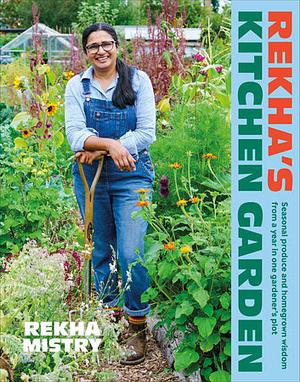 Rekha's Kitchen Garden: Seasonal Produce and Homegrown Wisdom from a Year in One Gardener's Plot by Rekha Mistry