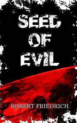 Seed of Evil: An Ancient Evil Rises by Robert Friedrich
