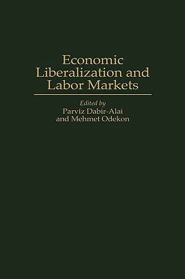 Economic Liberalization and Labor Markets by Mehmet Odekon, Parviz Dabir-Alai