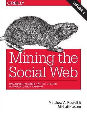 Mining the Social Web: Data Mining Facebook, Twitter, LinkedIn, Instagram, GitHub, and More by Matthew A. Russell, Matthew A. Russell, Mikhail Klassen