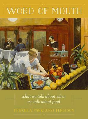 Word of Mouth: What We Talk about When We Talk about Food by Priscilla Parkhurst Ferguson