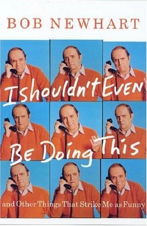 I Shouldn't Even Be Doing This!: And Other Things That Strike Me as Funny by Bob Newhart