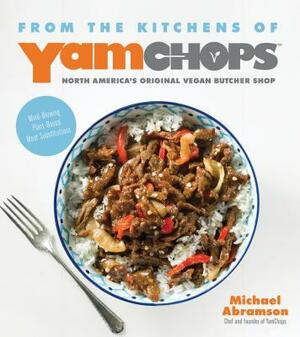 From the Kitchens of Yamchops North America's Original Vegan Butcher Shop: Mind-Blowing Plant-Based Meat Substitutions by Michael Abramson