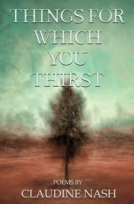 Things for Which You Thirst by Claudine Nash
