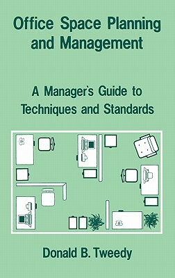 Office Space Planning and Management: A Manager's Guide to Techniques and Standards by Donald B. Tweedy