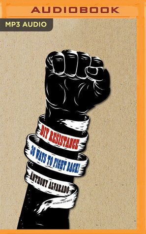 DIY Resistance: 36 Ways to Fight Back! by Anthony Alvarado, Kevin Free