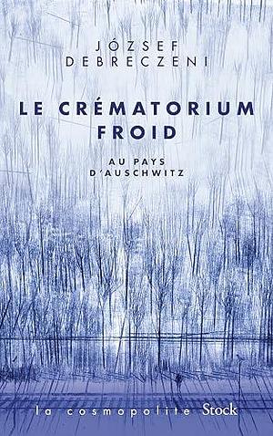 Le crématorium froid: Au Pays d'Auschwitz by József Debreczeni, József Debreczeni