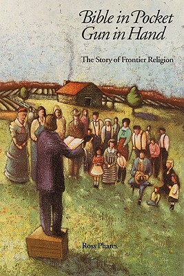 Bible in Pocket, Gun in Hand: The Story of Frontier Religion by Ross Phares