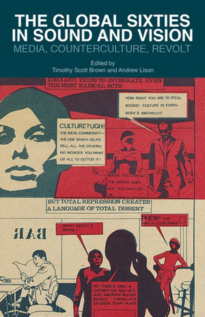 The Global Sixties in Sound and Vision: Media, Counterculture, Revolt by Andrew E. Lison, Timothy Scott Brown