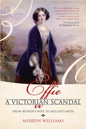 Effie a Victorian Scandal: From Ruskin's Wife to Millais's Muse by Merryn Williams