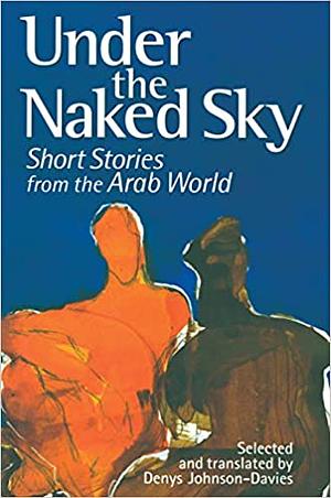 Under the Naked Sky: Short Stories from the Arab World by Denys Johnson-Davies