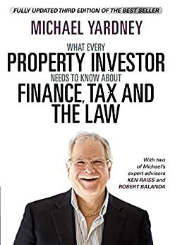 What Every Property Investor Needs To Know About Finance, Tax and the Law by Rolf Schaefer, Rob Balanda, Michael Yardney, Ed Chan