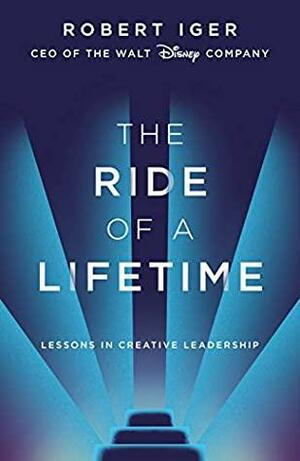 The Ride of a Lifetime: Lessons in Creative Leadership from the CEO of the Walt Disney Company by Robert Iger
