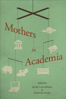 Mothers in Academia by Kirsten Isgro, Mari Castañeda