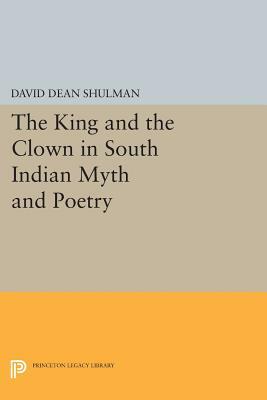 The King and the Clown in South Indian Myth and Poetry by David Dean Shulman