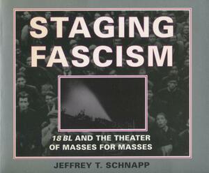 Staging Fascism: 18bl and the Theater of Masses for Masses by Jeffrey T. Schnapp