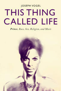 This Thing Called Life: Race, Sex, Religion, and the Creative Revolution of Prince by Joseph Vogel