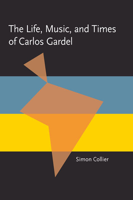 The Life, Music, & Times of Carlos Gardel by Simon Collier