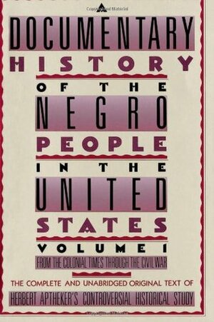 A Documentary History of the Negro People in the United States, Vol. 1: From the Colonial Times Through the Civil War by Herbert Aptheker