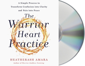 The Warrior Heart Practice: A Simple Process to Transform Confusion Into Clarity and Pain Into Peace (a Warrior Goddess Book) by HeatherAsh Amara