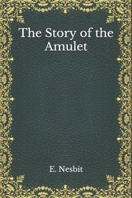 The Story of the Amulet by E. Nesbit