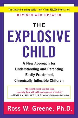 The Explosive Child: A New Approach for Understanding and Parenting Easily Frustrated, Chronically Inflexible Children by Ross W. Greene