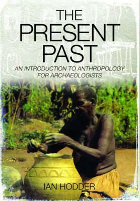The Present Past: An Introduction to Anthropology for Archaeologists by Ian Hodder