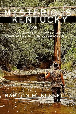 Mysterious Kentucky Vol. 1: The History, Mystery and Unexplained of the Bluegrass State by Barton M. Nunnelly