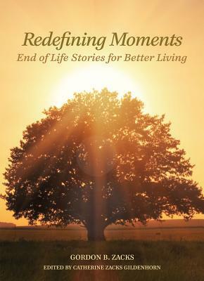 Redefining Moments: End of Life Stories for Better Living by Gordon Zacks