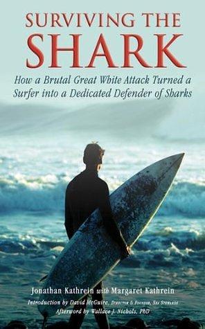 Surviving the Shark: How a Brutal Great White Attack Turned a Surfer into a Dedicated Defender of Sharks by David McGuire, Margaret Kathrein, Jonathan Kathrein