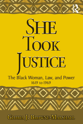 She Took Justice: The Black Woman, Law, and Power - 1619 to 1969 by Gloria J. Browne-Marshall