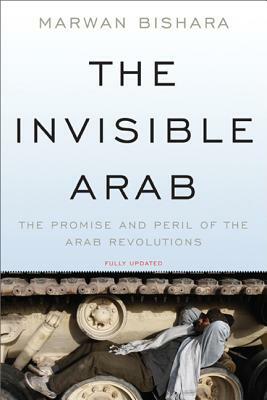 The Invisible Arab: The Promise and Peril of the Arab Revolutions by Marwan Bishara