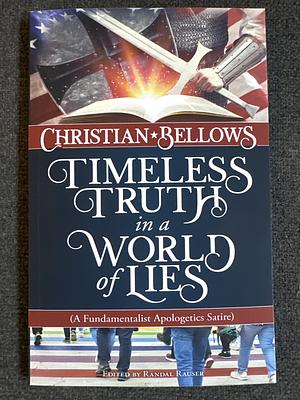 Christian Bellows: Timeless Truth in a World of Lies (A Fundamentalist Apologetics Satire) by Randal Rauser