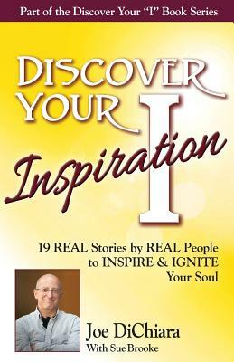 Discover Your Inspiration Joe DiChiara Edition: Real Stories by Real People to Inspire and Ignite Your Soul by Joe Dichiara, Sue Brooke