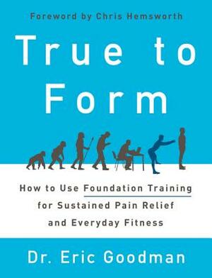 True to Form: How to Use Foundation Training for Sustained Pain Relief and Everyday Fitness by Eric Goodman