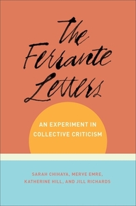 The Ferrante Letters: An Experiment in Collective Criticism by Merve Emre, Sarah Chihaya, Katherine Hill