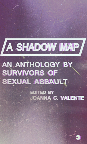 A Shadow Map: An Anthology by Survivors of Sexual Assault by Joanna C. Valente, Lynn Melnick, Shannon Hardwick, Christoph Paul, Isobel O'Hare, Mila Jaroniec, Stephanie Berger, Claudia Cortese, C.A. Conrad