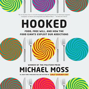 Hooked: Food, Free Will, and How the Food Giants Exploit Our Addictions by Michael Moss