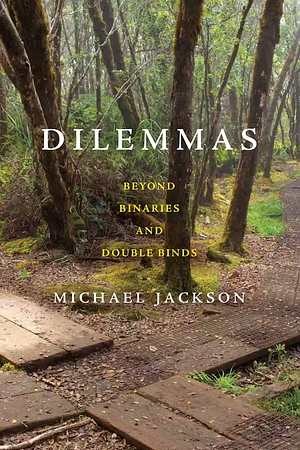 Dilemmas: Beyond Binaries and Double Binds by Michael Jackson