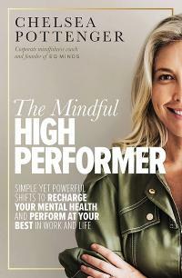 The Mindful High Performer: Simple yet powerful shifts to recharge your mental health and perform at your best in work and life by Chelsea Pottenger