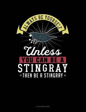Always Be Yourself Unless You Can Be a Stingray Then Be a Stingray: 8 Column Ledger by Blue Cloud Novelty