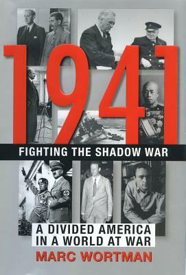 1941: Fighting the Shadow War: A Divided America in a World at War by Marc Wortman